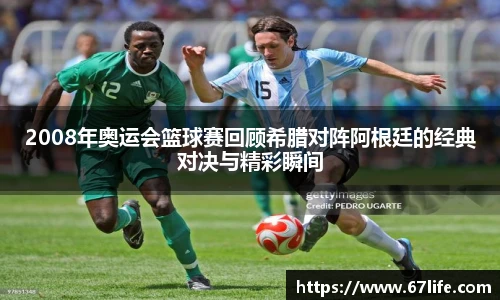 2008年奥运会篮球赛回顾希腊对阵阿根廷的经典对决与精彩瞬间