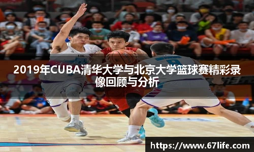 2019年CUBA清华大学与北京大学篮球赛精彩录像回顾与分析