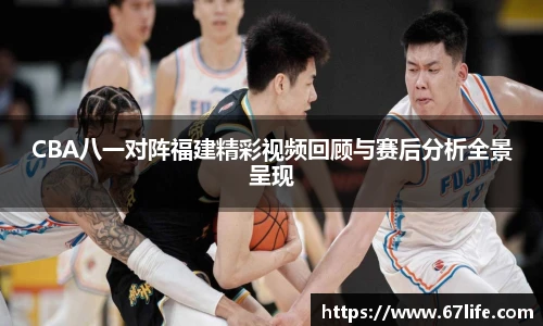 CBA八一对阵福建精彩视频回顾与赛后分析全景呈现