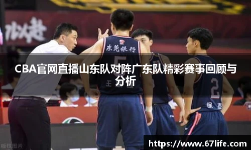 CBA官网直播山东队对阵广东队精彩赛事回顾与分析
