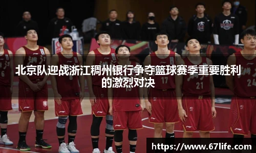北京队迎战浙江稠州银行争夺篮球赛季重要胜利的激烈对决